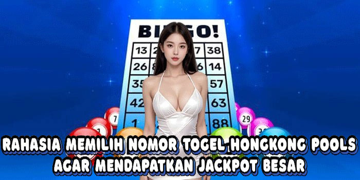 Rahasia Memilih Nomor Togel Hongkong Pools Agar Mendapatkan Jackpot Besar