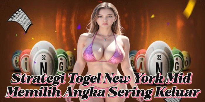 Strategi Togel New York Mid Memilih Angka Sering Keluar